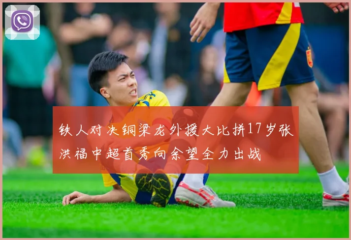 铁人对决铜梁龙外援大比拼17岁张洪福中超首秀向余望全力出战