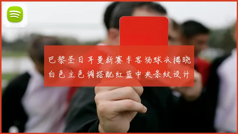 巴黎圣日耳曼新赛季客场球衣揭晓白色主色调搭配红蓝中央条纹设计