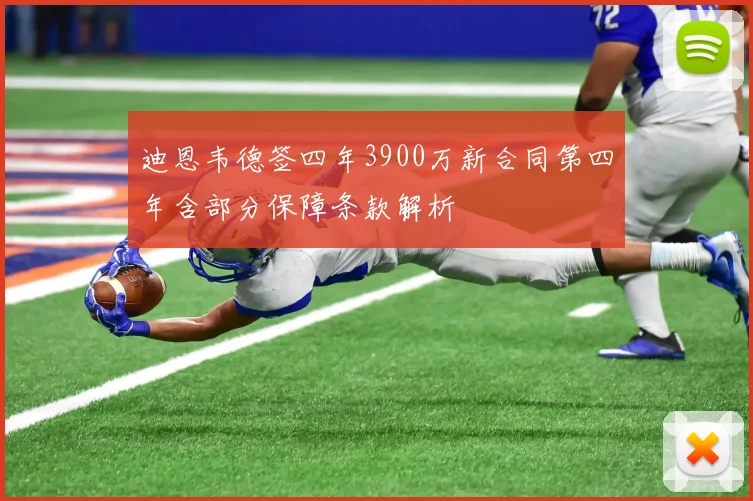 迪恩韦德签四年3900万新合同第四年含部分保障条款解析