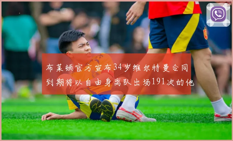 布莱顿官方宣布34岁维尔特曼合同到期将以自由身离队出场191次的他将开启新篇章